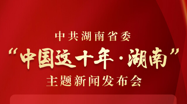 中共湖南省委将于8月5日举行“中国这十年·湖南”主题新闻发布会