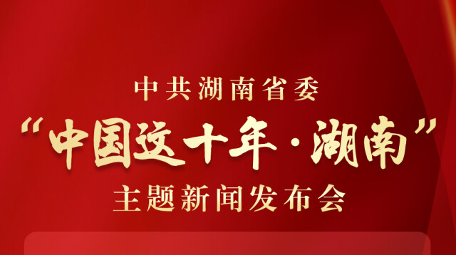 中共湖南省委將于8月5日舉行“中國(guó)這十年·湖南”主題新聞發(fā)布會(huì)