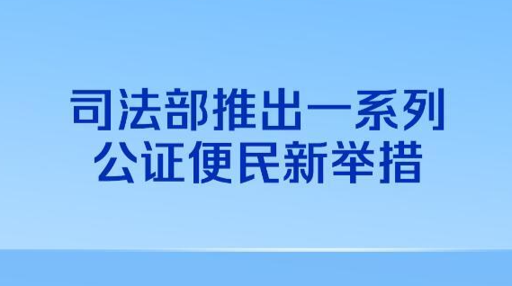 司法部推出一系列公證便民新舉措