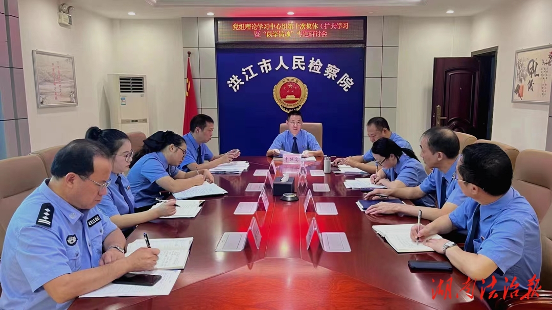 洪江市檢察院舉行黨組理論學習中心組第10次集體（擴大）學習暨“以學鑄魂”專題研討
