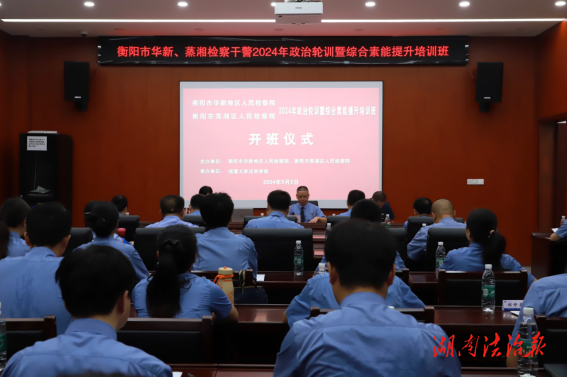 鑄魂賦能，共筑檢察新篇章——衡陽市華新地區(qū)人民檢察院、蒸湘區(qū)人民檢察院聯(lián)合開展2024年政治輪訓(xùn)暨綜合素能提升培訓(xùn)班