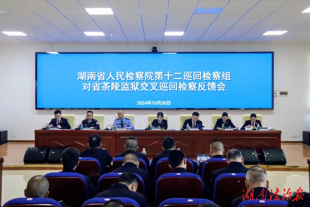 做好巡回檢察“后半篇文章”——湖南省人民檢察院第十二巡回檢察組在湖南省茶陵監(jiān)獄召開交叉巡回檢察反饋會