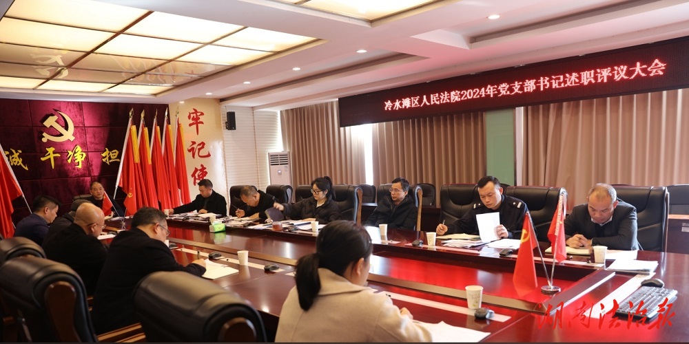 “述”出實(shí)績，“評(píng)”添干勁 | 冷水灘法院召開2024年黨支部書記述職評(píng)議會(huì)