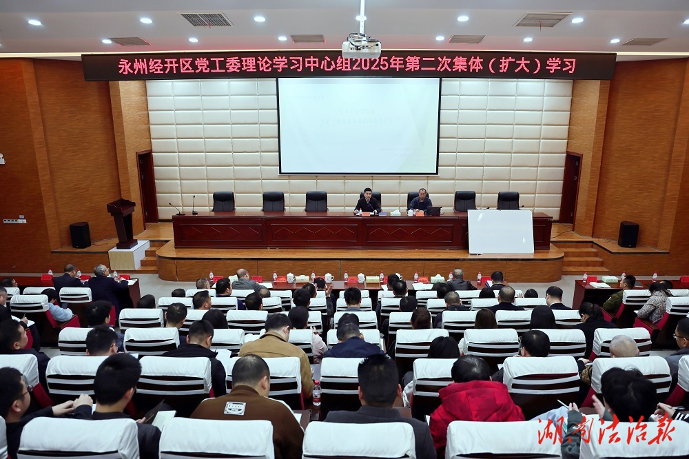 永州經(jīng)開區(qū)黨工委理論學(xué)習(xí)中心組2025年第2次集體（擴(kuò)大）學(xué)習(xí)舉行