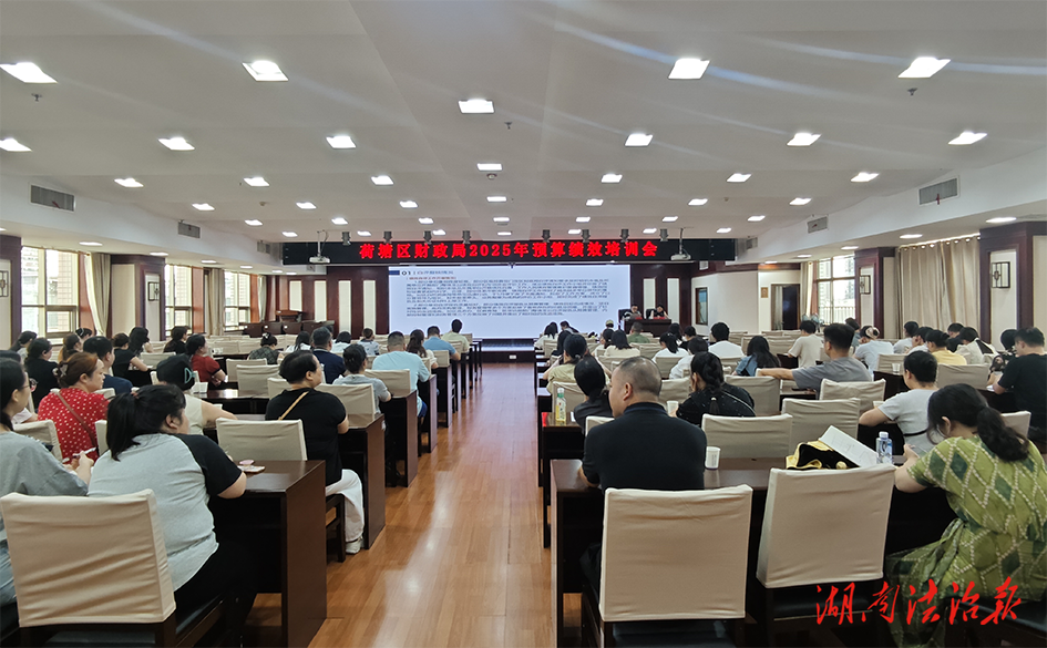 株洲市荷塘區財政局組織召開全區2025年財政預算績效培訓會議