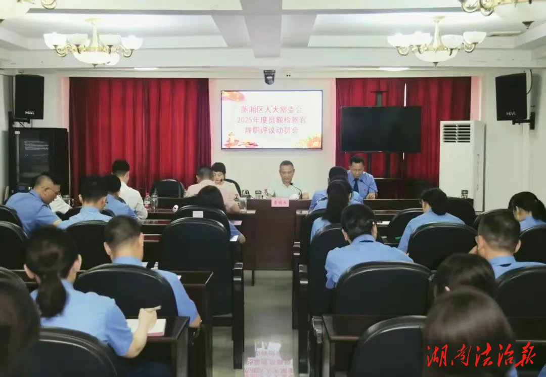 以評(píng)議促高質(zhì)效履職——蒸湘區(qū)檢察院召開(kāi)2025年員額檢察官履職評(píng)議工作動(dòng)員會(huì)