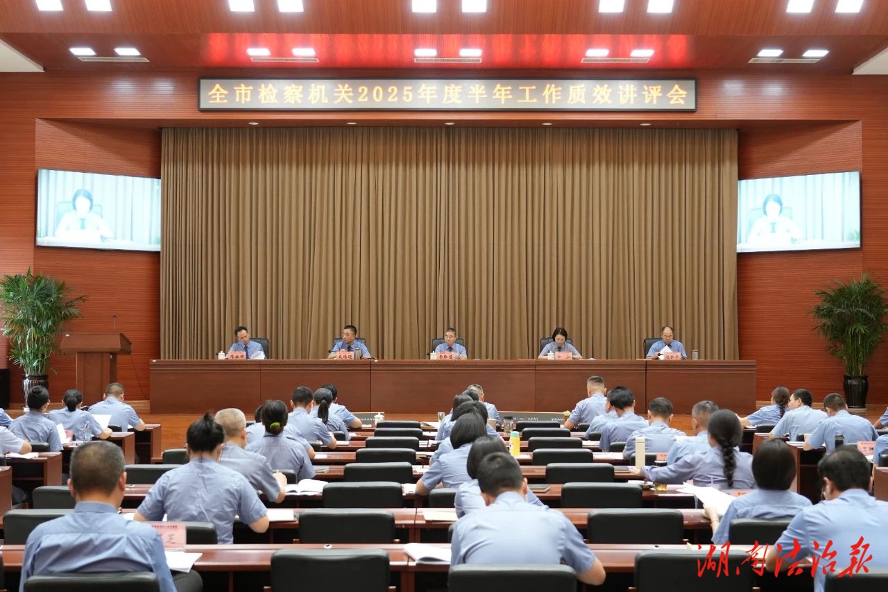 中流擊水，加壓奮進(jìn)！岳陽(yáng)市檢察機(jī)關(guān)2025年上半年工作質(zhì)效講評(píng)會(huì)召開(kāi)