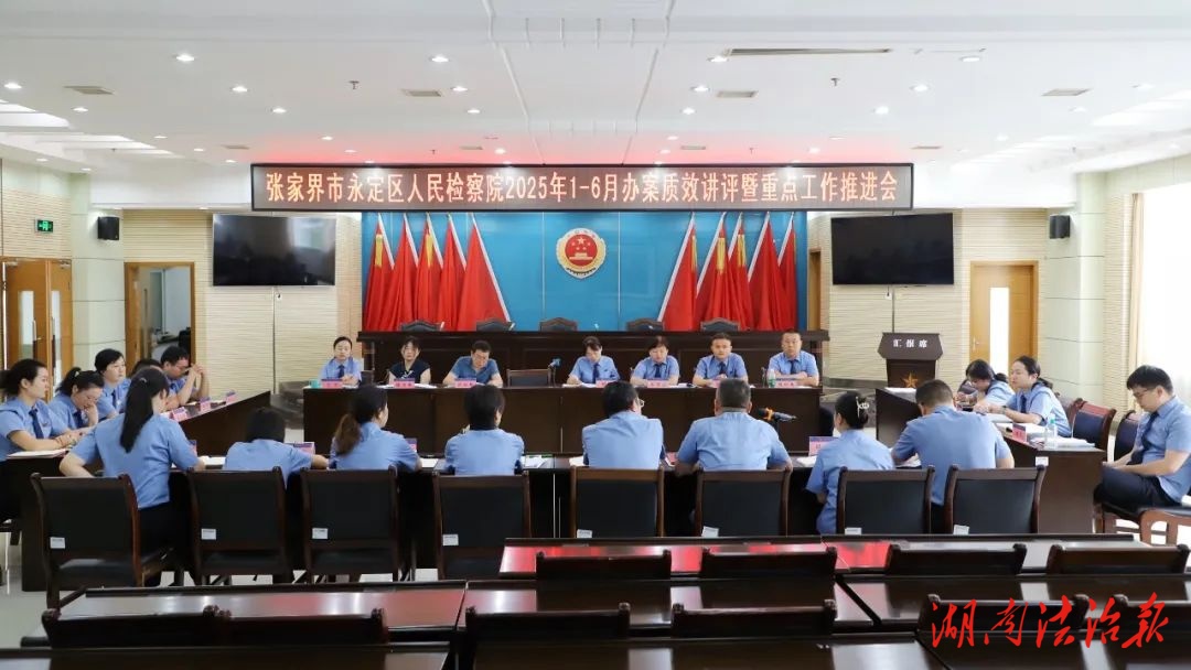 聚焦“三個管理” 狠抓提質增效——永定區檢察院召開2025年上半年辦案質效講評暨重點工作推進會