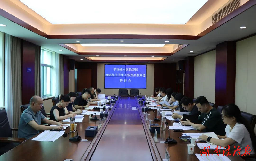 固強(qiáng)補(bǔ)弱 奮楫爭(zhēng)先 ——華容縣人民檢察院召開(kāi)2025年上半年工作及辦案業(yè)務(wù)講評(píng)會(huì)