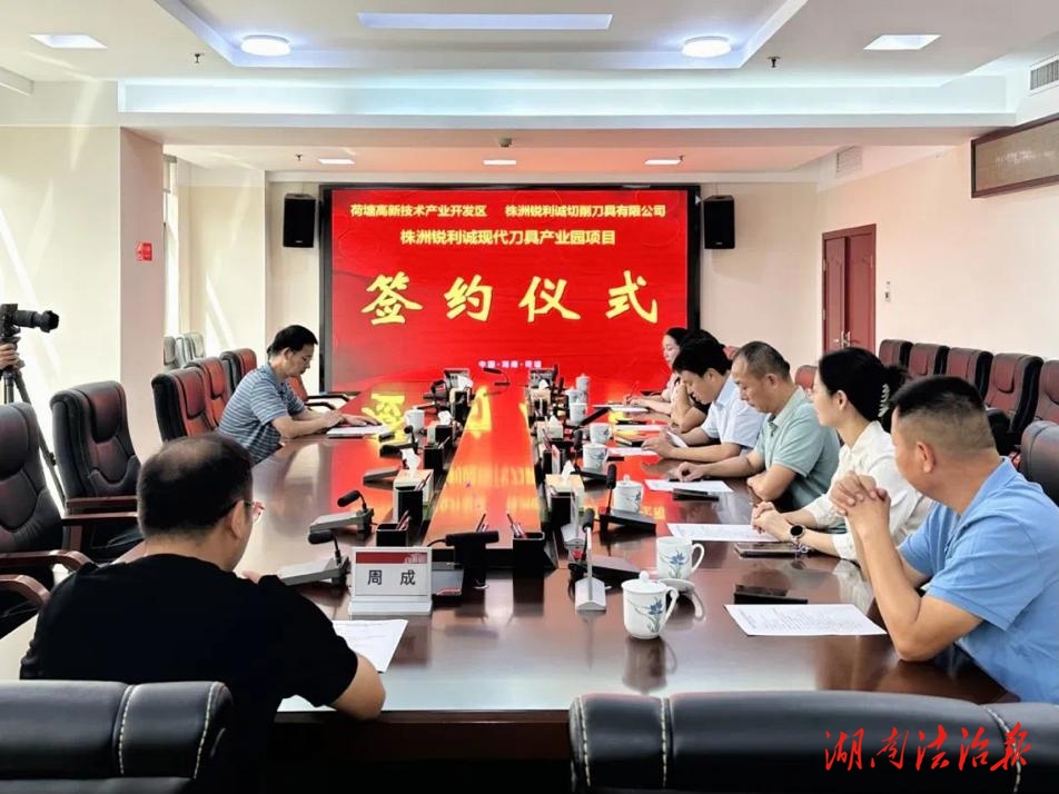 荷塘高新技术产业开发区管理委员会与株洲锐利诚切削工具有限公司就现代刀具产业园项目正式签署入园协议
