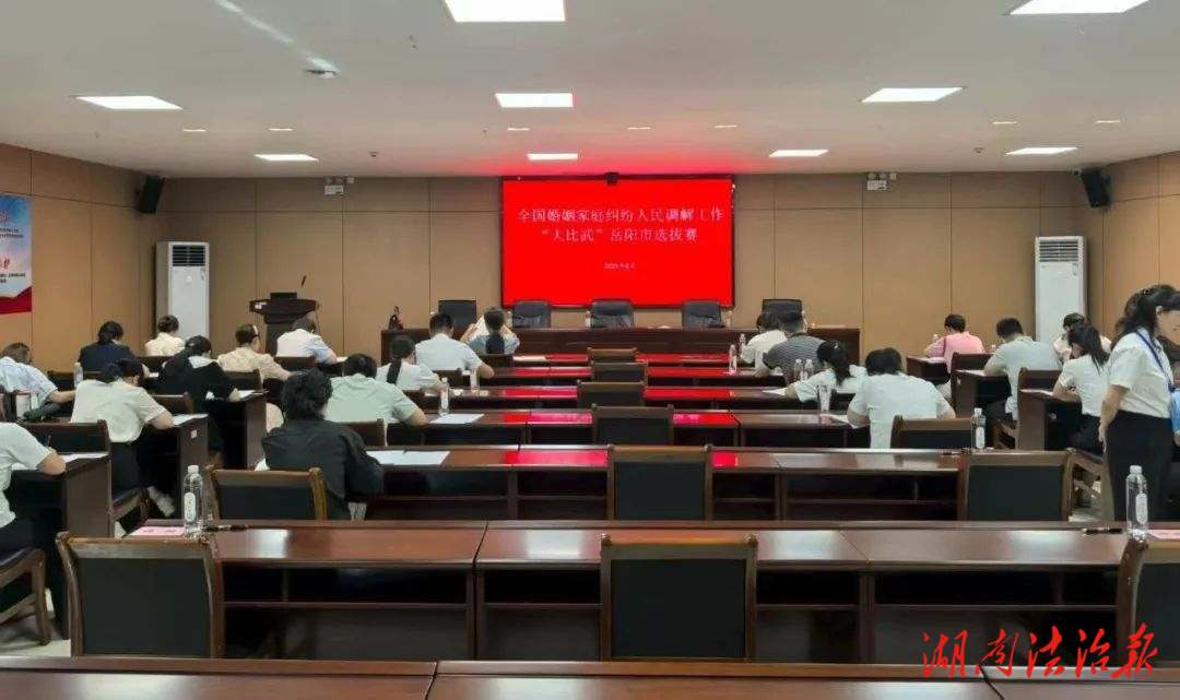 调解比武显身手，家庭和谐筑根基——岳阳市2025年婚姻家庭纠纷人民调解工作“大比武”活动燃情收官