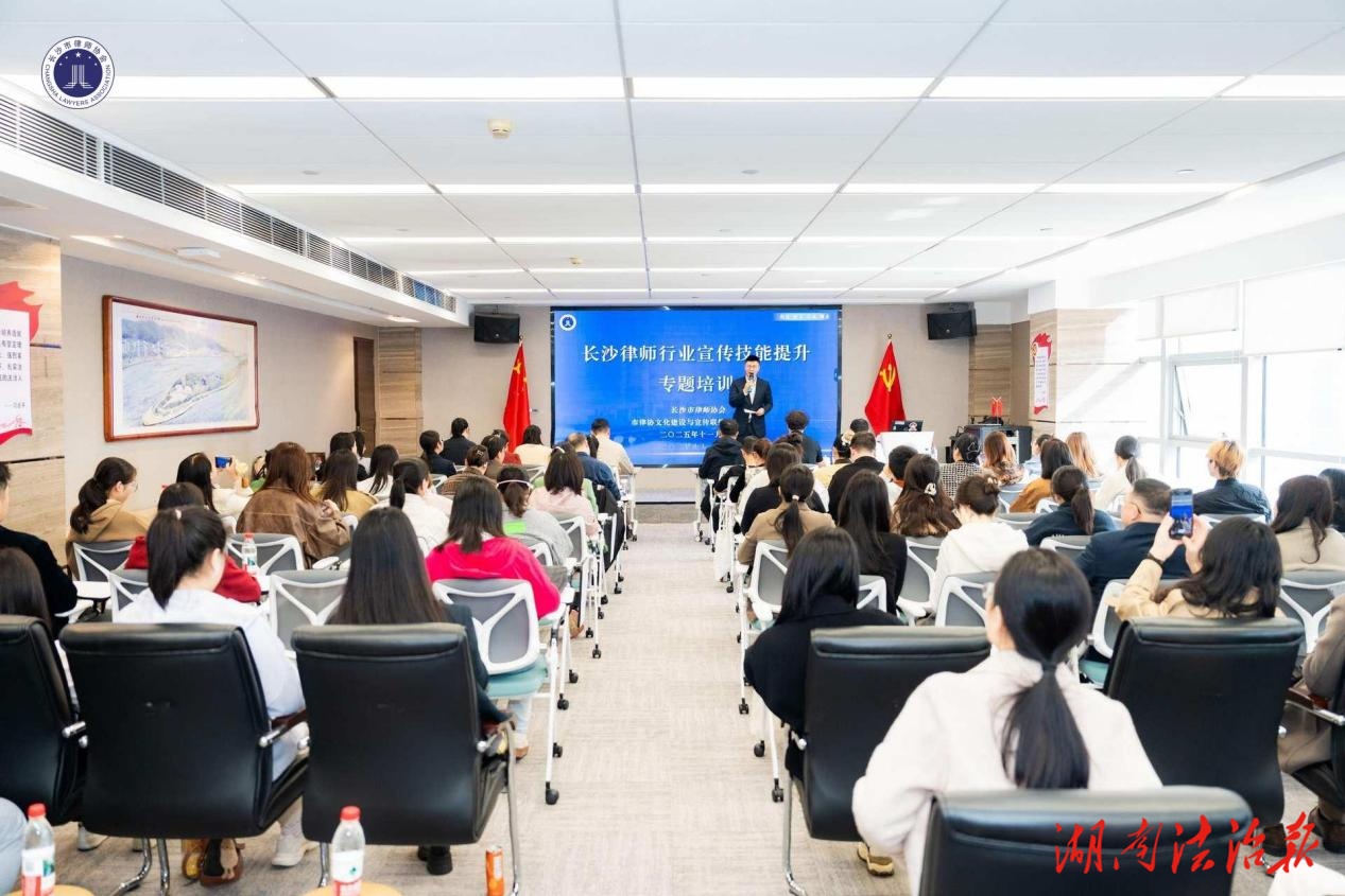 提升宣傳質(zhì)效，講好律師故事  ——長沙市律師協(xié)會成功舉辦“2025年律師行業(yè)宣傳技能提升”專題講座