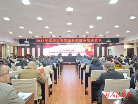 株洲市荷塘區(qū)組織召開2026年預(yù)算編制及財務(wù)培訓(xùn)會議