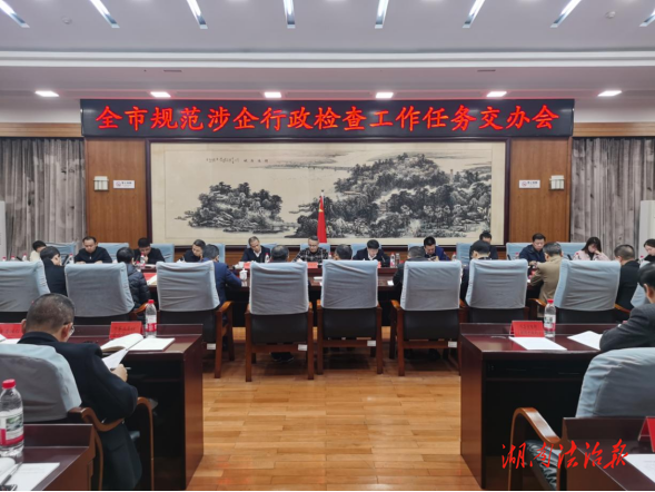 衡陽市規(guī)范涉企行政檢查工作任務(wù)交辦會召開