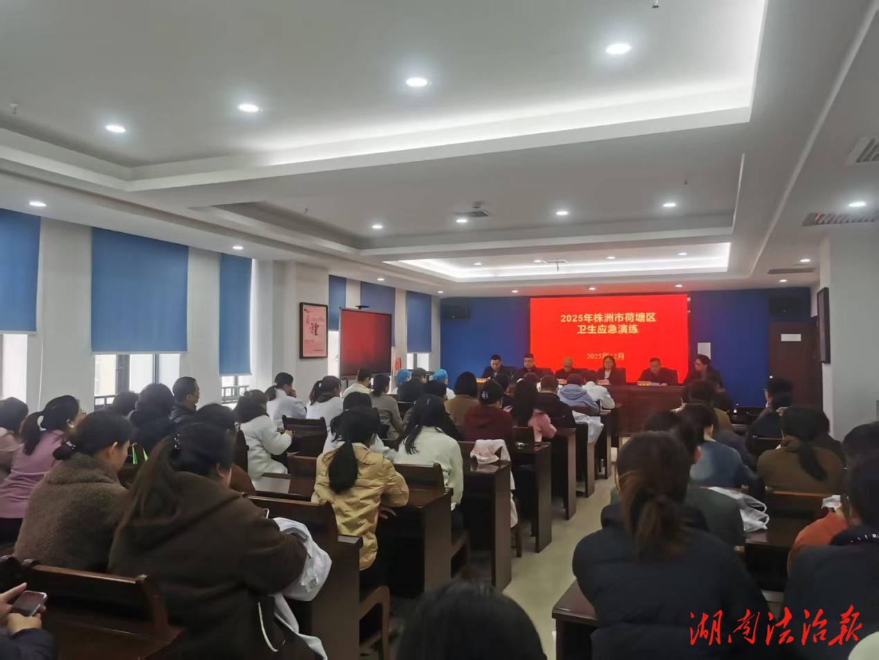 以演為戰(zhàn)，練學(xué)駐防護(hù)健康—株洲市荷塘區(qū)舉辦2025年衛(wèi)生應(yīng)急演練