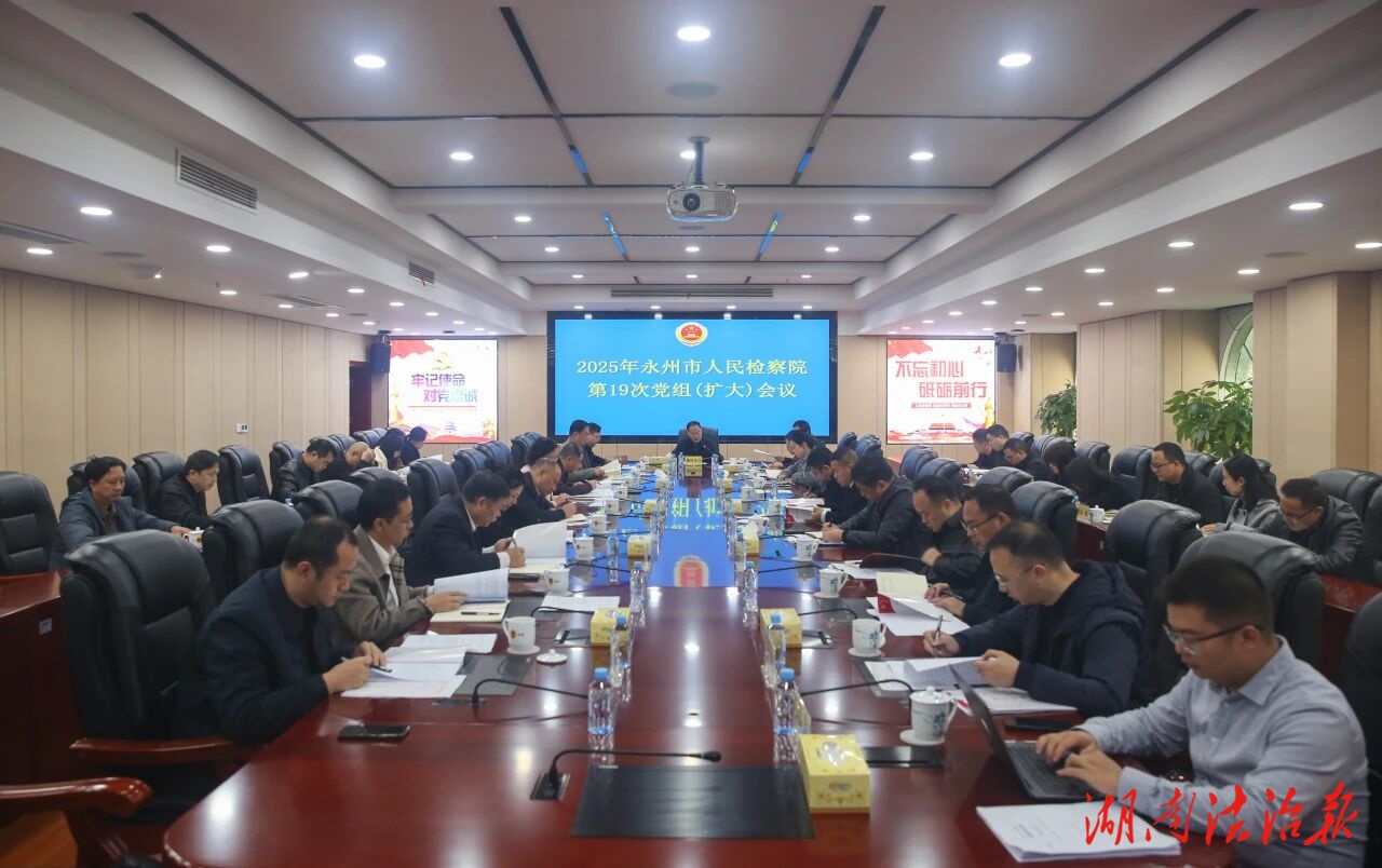 永州市檢察院召開(kāi)2025年第19次黨組（擴(kuò)大）會(huì)議