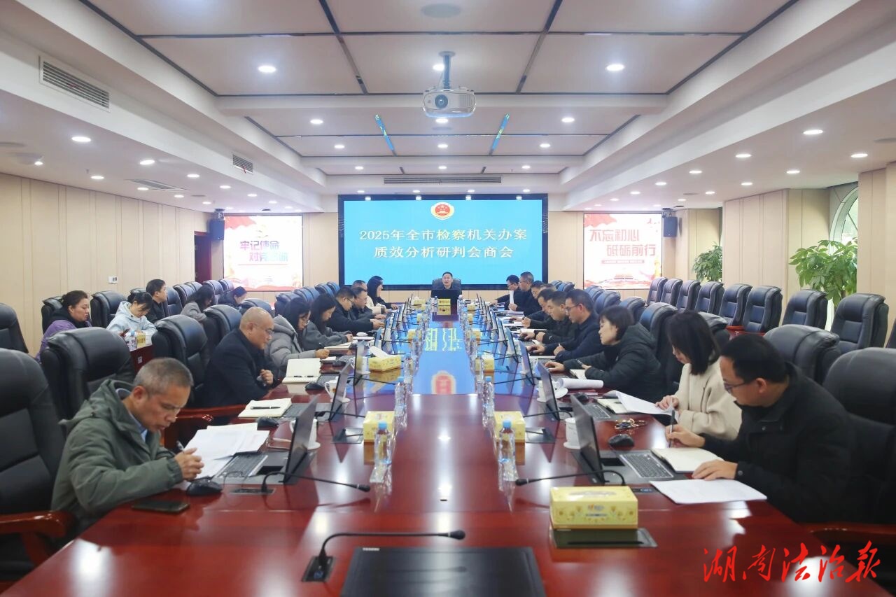 【潇湘检讯】2025年全市检察机关办案质效分析研判会商会召开