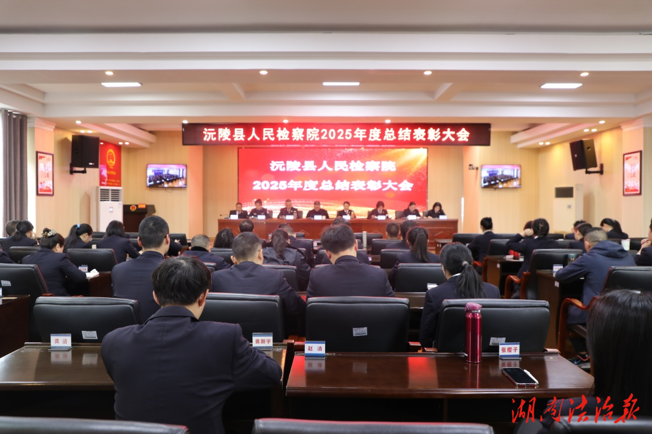 讓辦案更有溫度，讓監(jiān)督更有厚度，讓法治更有力量——沅陵縣人民檢察院召開2025年度總結(jié)表彰大會(huì)
