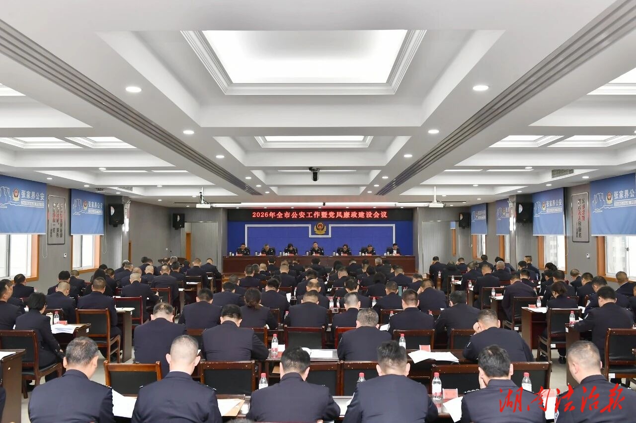 張家界市公安工作暨黨風(fēng)廉政建設(shè)會(huì)議召開：以高效能治理服務(wù)高質(zhì)量發(fā)展 為張家界“十五五”開局起步貢獻(xiàn)公安力量
