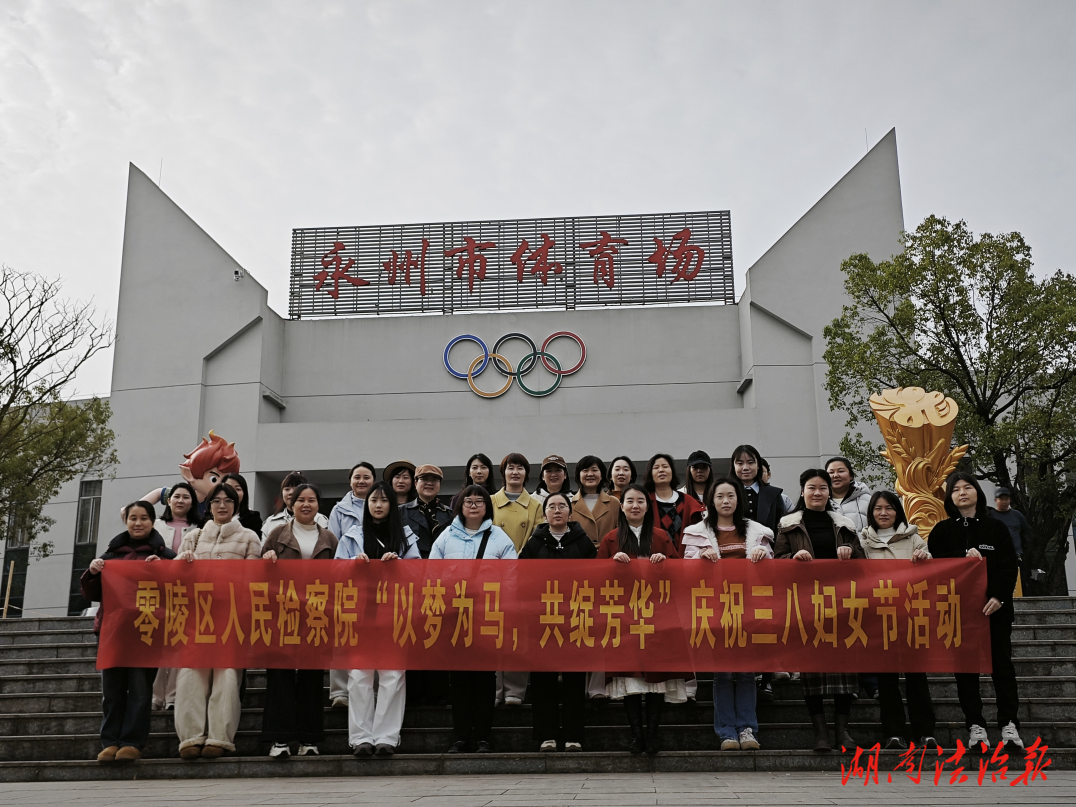 巾帼展风采 匠心绽芳华 ——零陵区人民检察院“三八”国际妇女节主题活动圆满举行