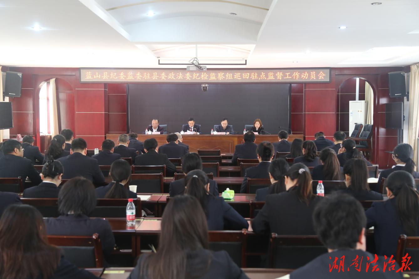 蓝山县纪委监委驻县委政法委纪检监察组启动对 县检察院巡回驻点监督