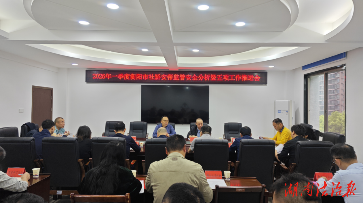 湖南省衡陽市司法局召開2026年一季度社矯安幫監管安全分析暨五項工作推進會