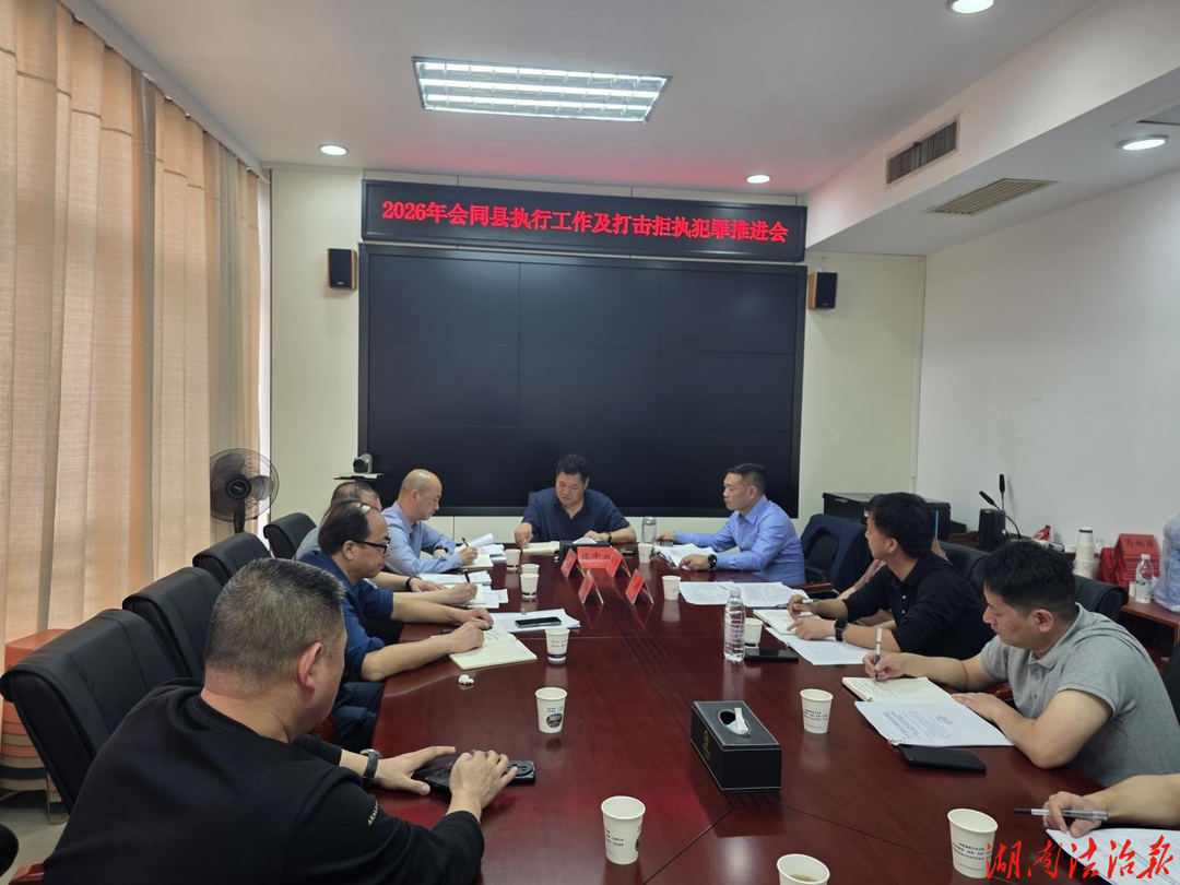深化协作联动机制 凝聚打击拒执合力  ——会同县召开打击拒执犯罪工作推进会