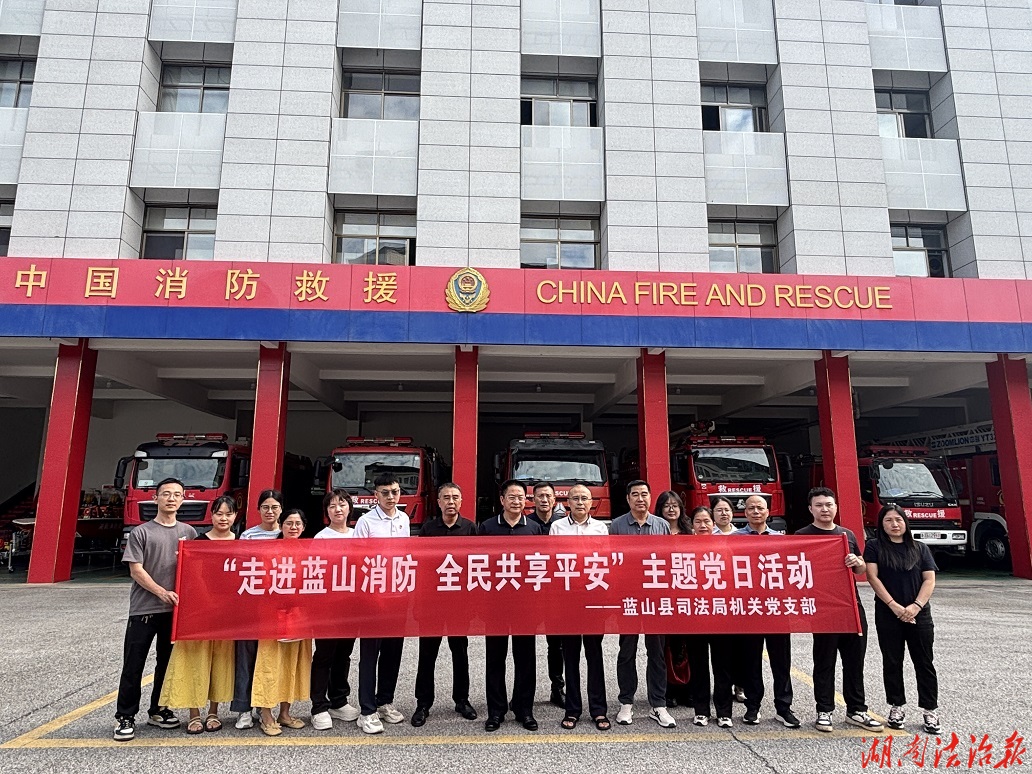 满载而归的“消防之旅”：蓝山县司法局走进县消防救援大队开展“走进蓝山消防 全民共享平安”主题党日活动