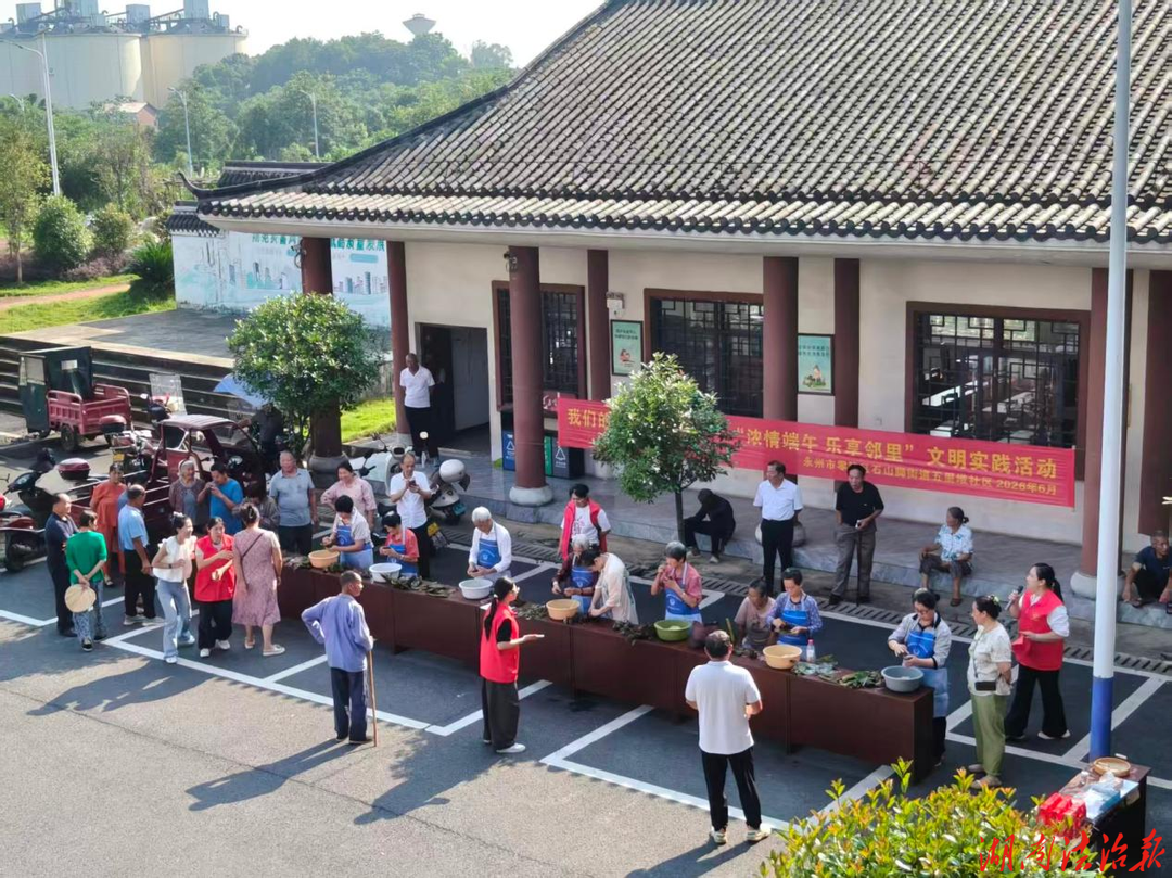 零陵区石山脚街道：党建引领促和谐 端午粽香暖民心