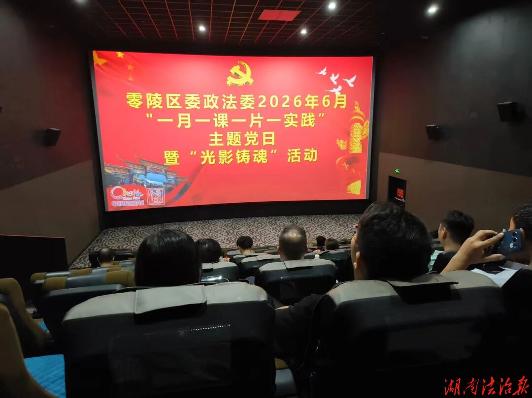 光影铸魂淬初心 赓续伟力担使命——零陵区委政法委开展“光影铸魂”主题党日活动