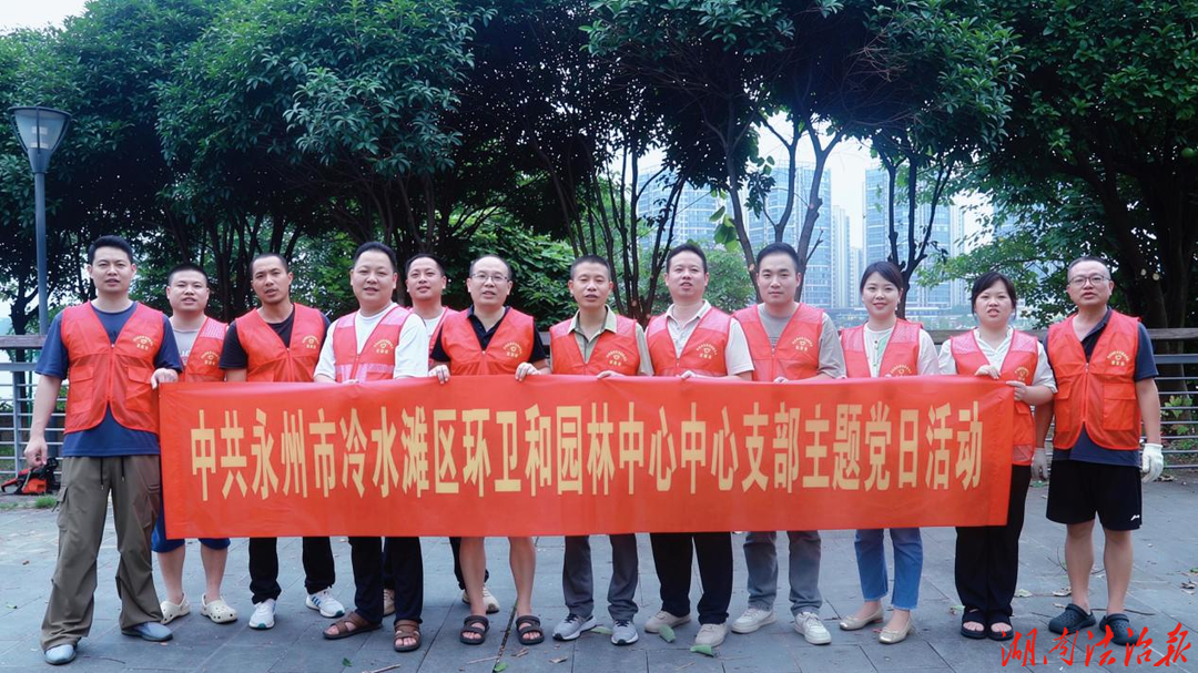 劳动最光荣 实干迎“七一” ——中共永州市冷水滩区环卫和园林中心党支部主题党日活动