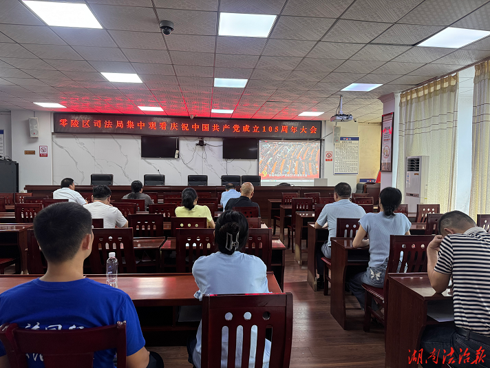 聆听百年回响  坚守法治初心 ——零陵区司法局组织全体干警集中收看庆祝中国共产党成立105周年大会直播