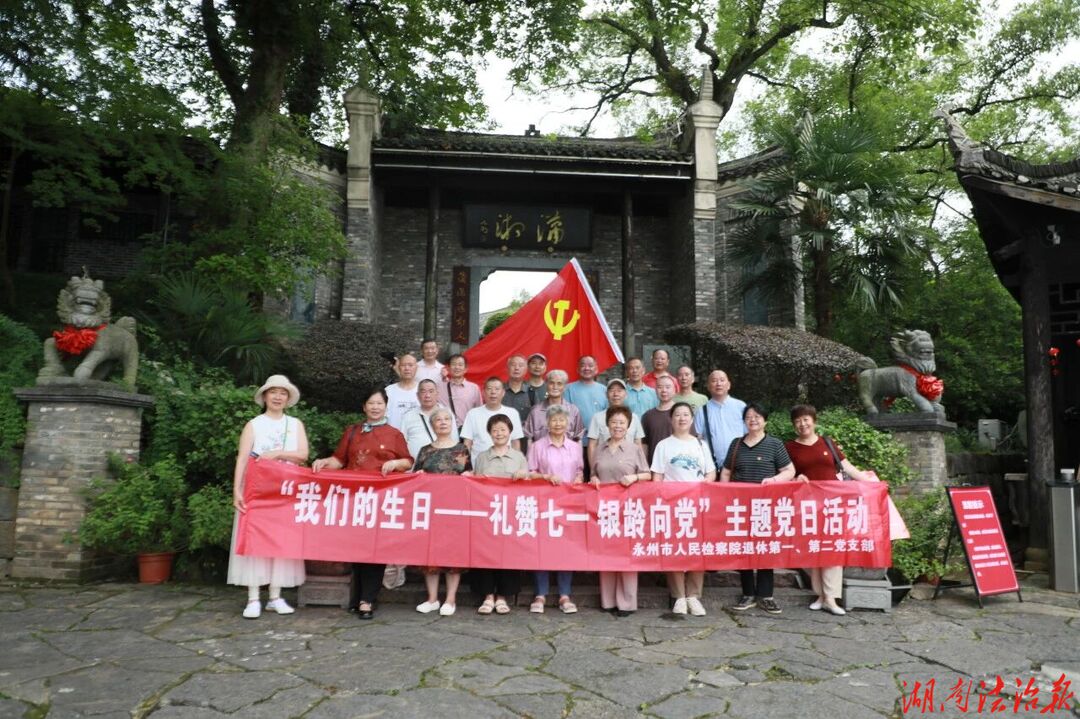 银龄心向党 共庆政治生日——永州市检察院开展退休干部党员“我们的生日”七一主题党日活动