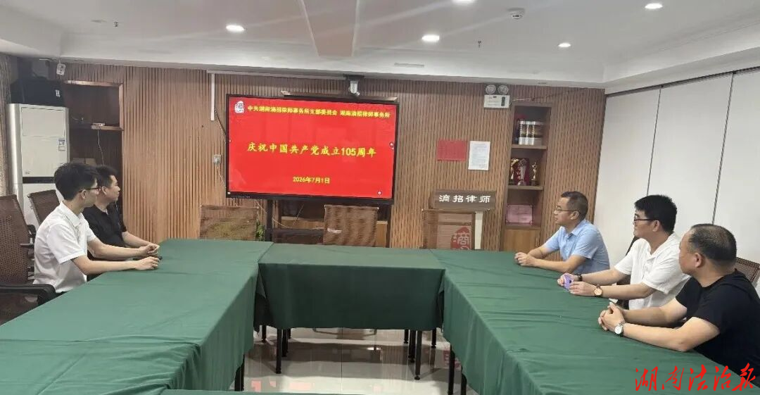 党建引领守初心 法治担当庆华诞——湖南滳招律师事务所党支部组织集中观看建党105周年社论专题学习大会
