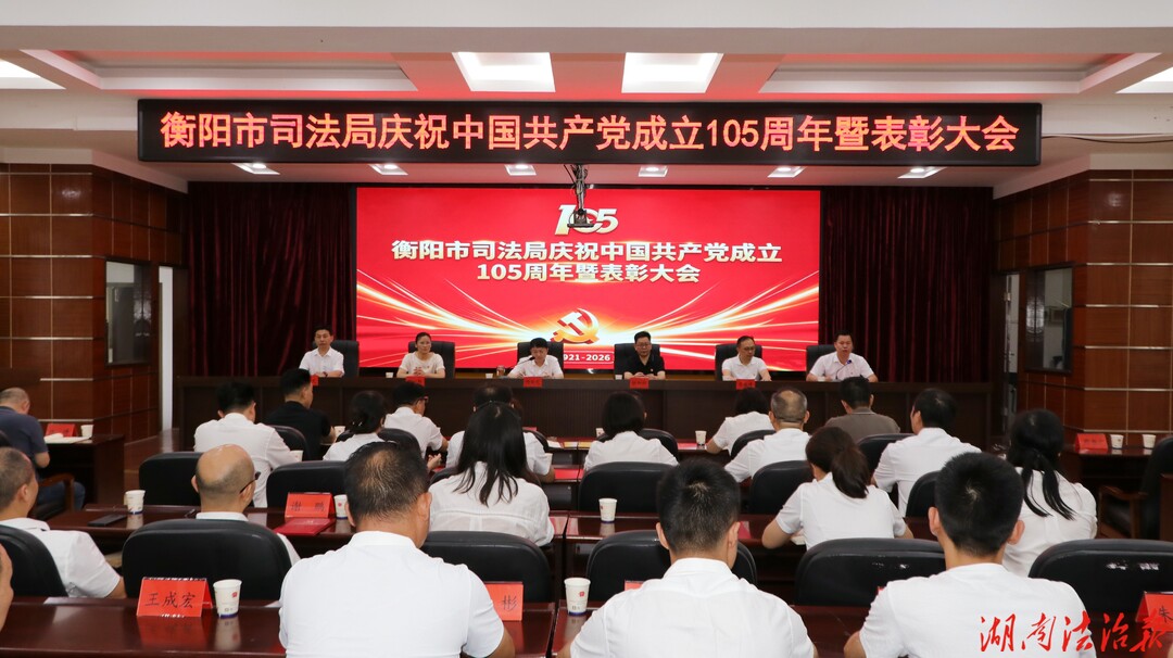 奋进新征程 建功新时代——湖南省衡阳市司法局庆祝中国共产党成立105周年暨表彰大会