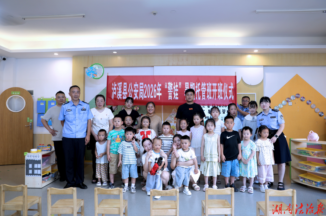 童心向阳，不负所“托”！泸溪公安2026年“警娃”暑托班暖心开班
