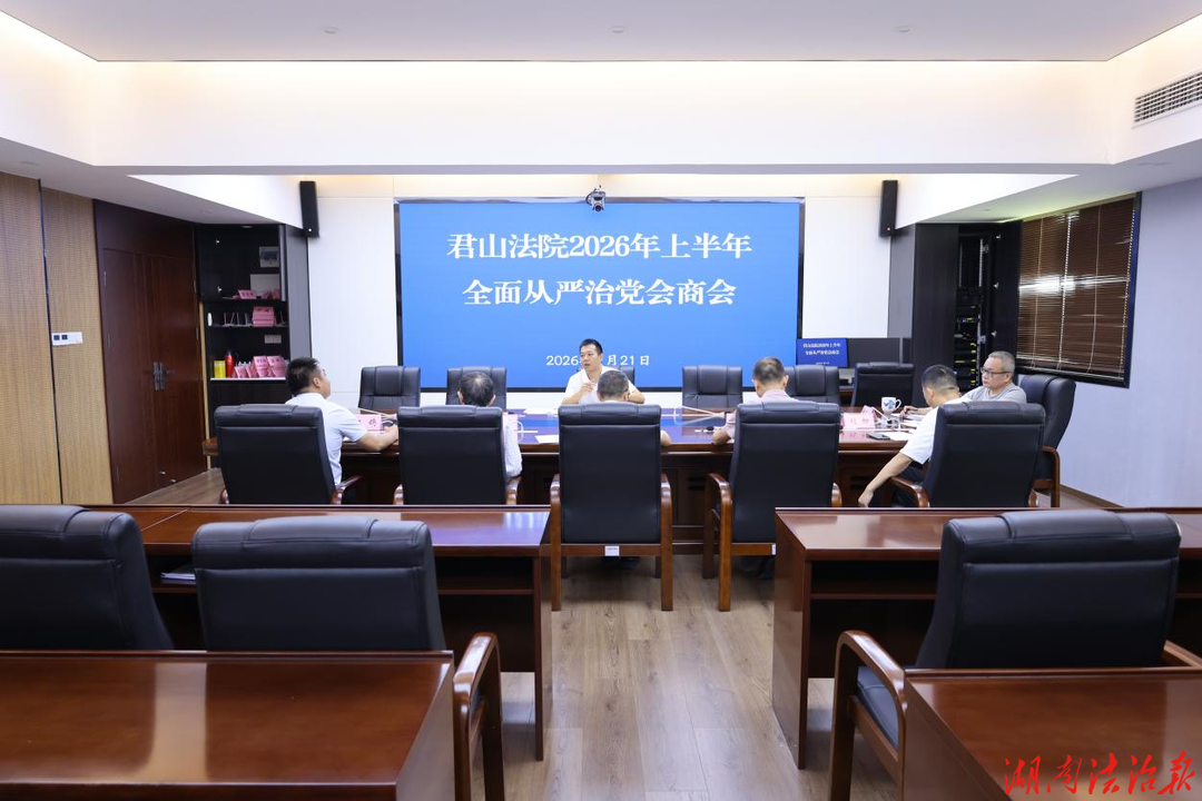 君山法院党组与区纪委监委驻区政府办纪检监察组召开2026年上半年全面从严治党专题会商会