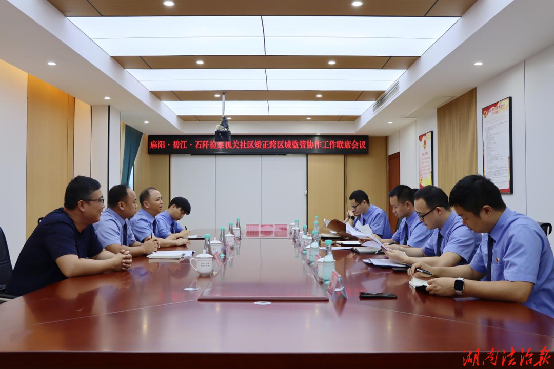 跨省检察协同监督，破解社矫监管难题——麻阳・碧江・石阡三地检察机关召开社区矫正跨区域监管协作联席会议