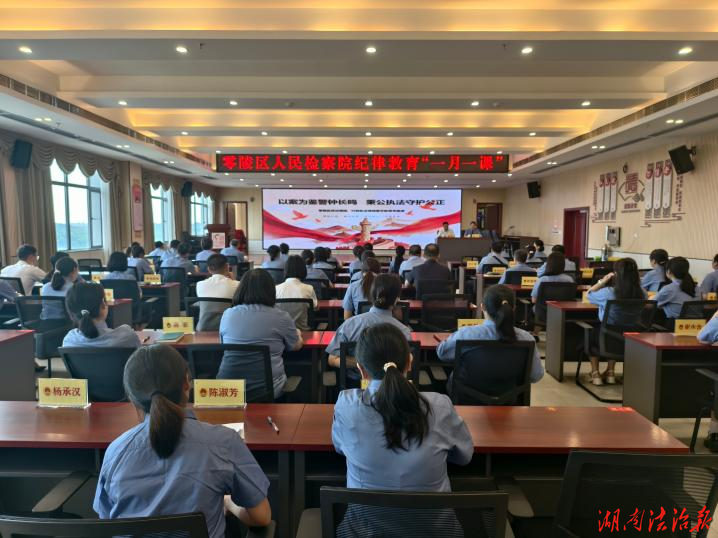 以案为鉴筑防线 警钟长鸣守初心 —— 零陵区人民检察院召开纪律教育“一月一课”宣讲会