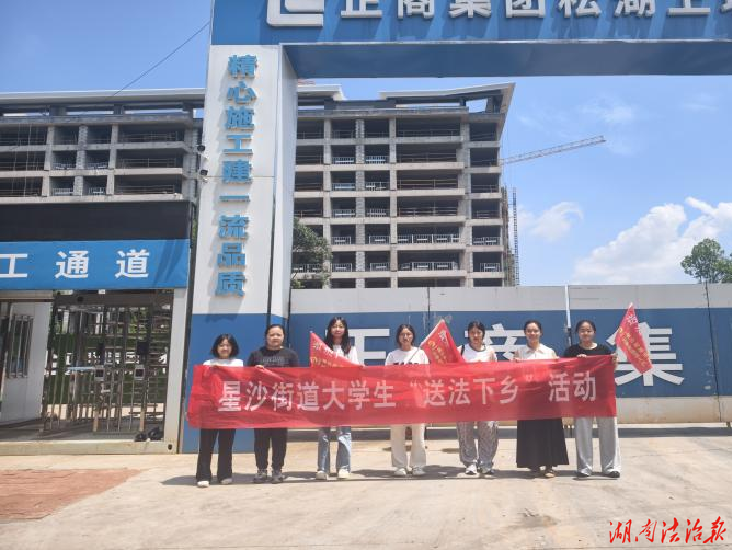 普法送凉两不误，把法送到工地上——长沙县司法局星沙司法所开展“大学生送法下乡”活动