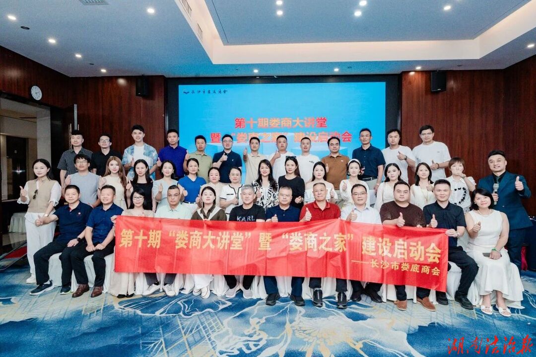 经典铸智赋能经营 共建娄商温情家园  长沙市娄底商会第十期“娄商大讲堂”暨“娄商之家”建设启动会圆满举办