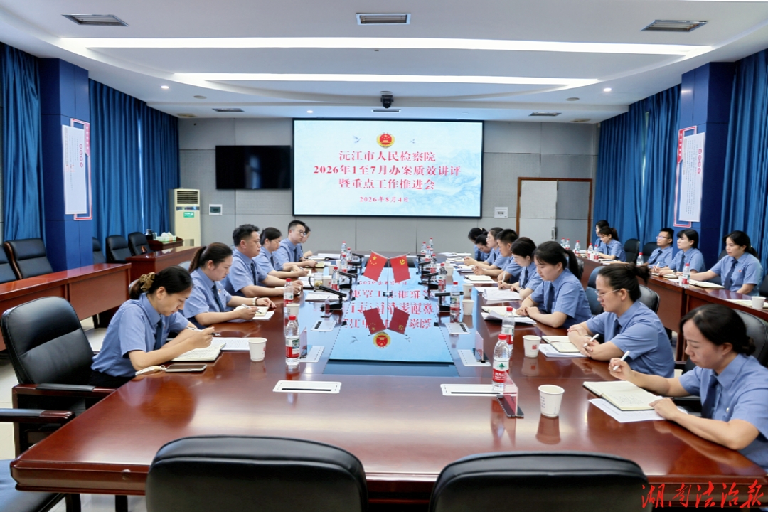 铆足劲 扎实干  ——沅江市检察院召开2026年1至7月办案质效讲评  暨重点工作推进会