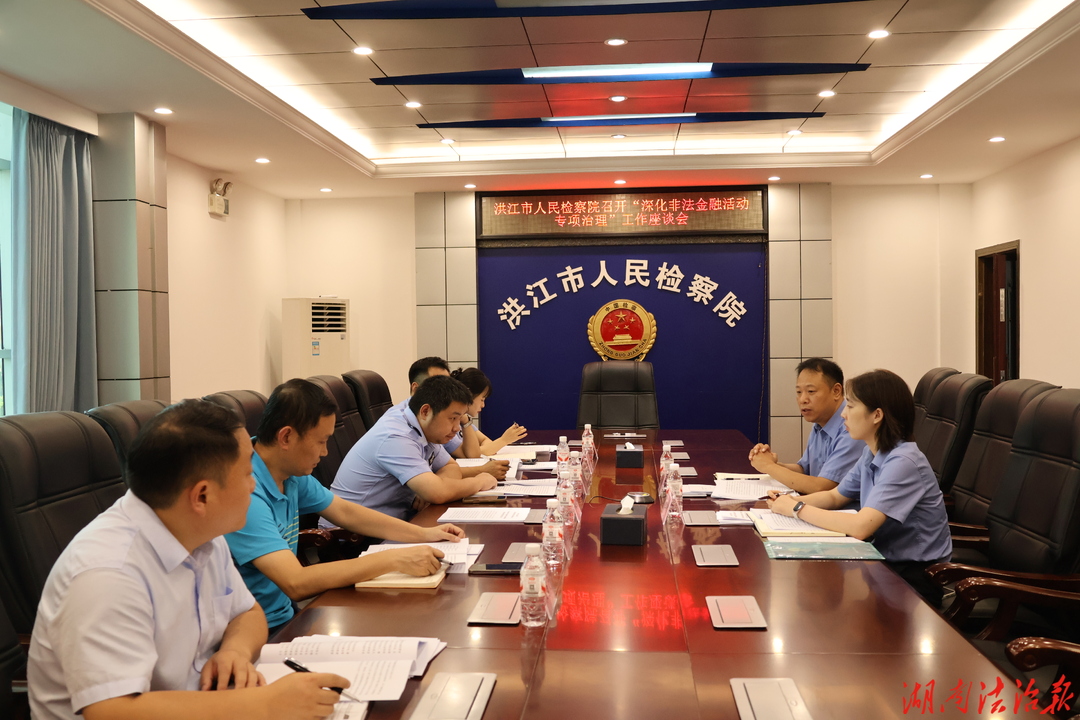 “检察+金融”：洪江市人民检察院召开深化非法金融活动专项治理工作座谈会