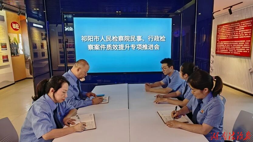 靶向施策破难题  压实责任促提升——祁阳市检察院召开民事行政检察案件质效提升专项推进会