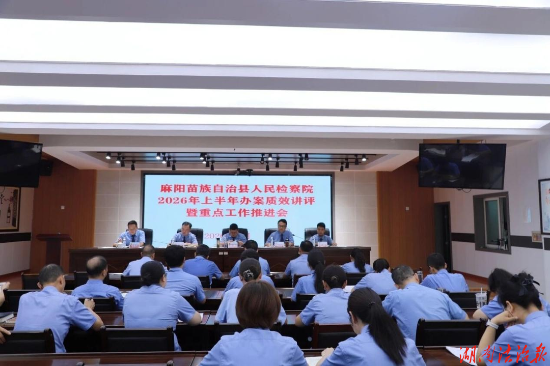 对标短板找差距 凝心聚力促提升｜麻阳检察院召开2026年上半年办案质效讲评暨重点工作推进会