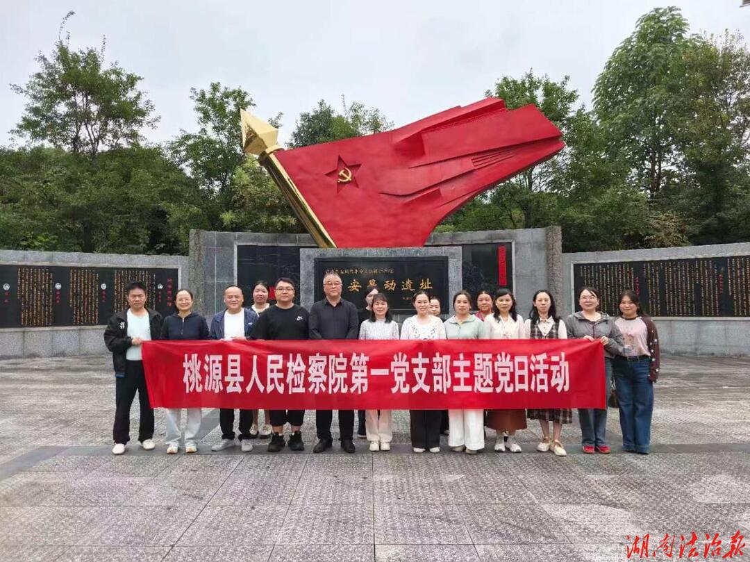追寻红色足迹 淬炼检察初心——桃源县人民检察院第一党支部开展党性教育活动