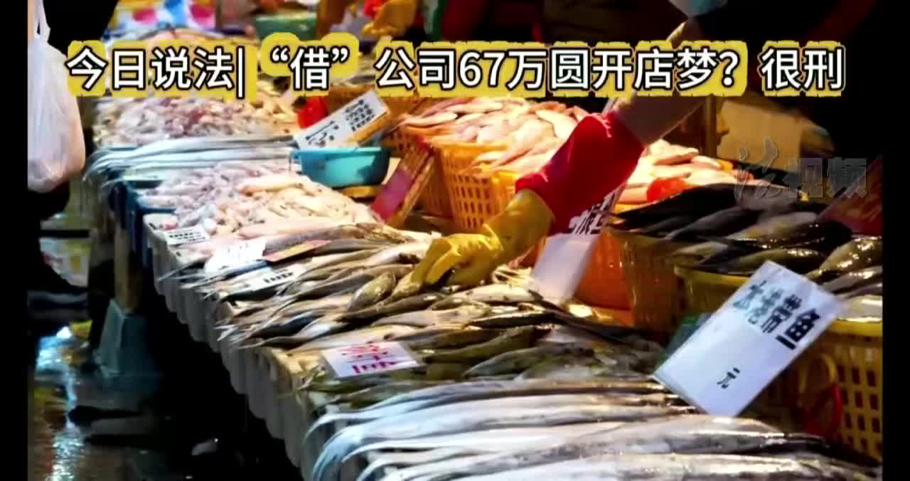 今日说法|“借”公司67万圆开店梦？很刑